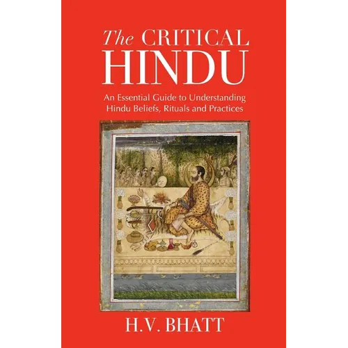 The Critical Hindu: An Essential Guide to Understanding Hindu Beliefs, Rituals & Practices - Paperback