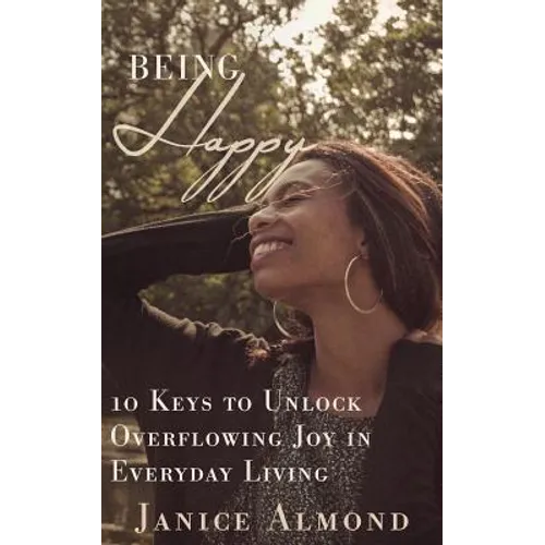 Being Happy: 10 Keys to Unlock Overflowing Joy in Everyday Living - Paperback