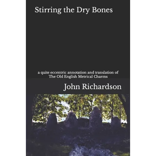 Stirring the Dry Bones: a quite eccentric annotation and translation of The Old English Metrical Charms - Paperback