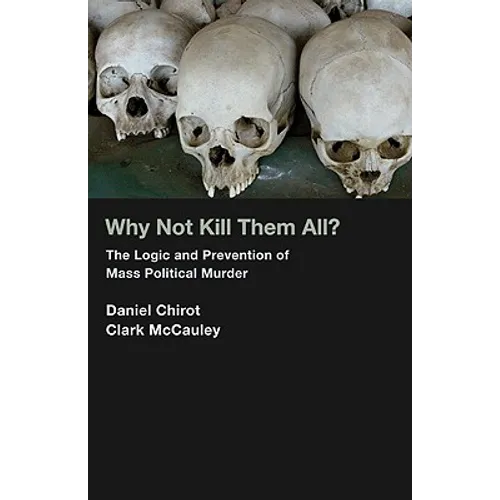 Why Not Kill Them All?: The Logic and Prevention of Mass Political Murder - Paperback