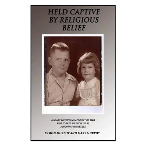 Held Captive By Religious Belief: A Heart-Wrenching Account of Two Kids Forced to Grow Up As Jehovah's Witnesses - Paperback