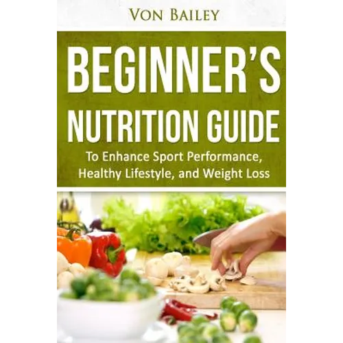 Nutrition: Beginners' Nutrition guide to Enhance Sport Performance, Healthy Lifestyle, and Weight Loss - Paperback