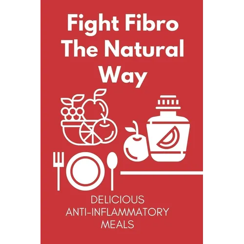 Fight Fibro The Natural Way: Delicious Anti-Inflammatory Meals: Mediterranean Anti Inflammatory Diet - Paperback