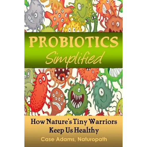 Probiotics Simplified: How Nature's Tiny Warriors Keep Us Healthy - Paperback