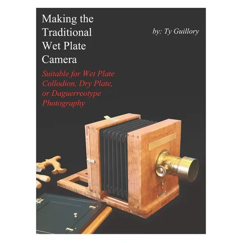 Making the Traditional Wet Plate Camera: Suitable for Wet Plate Collodion, Dry Plate, or Daguerreotype Photography - Paperback