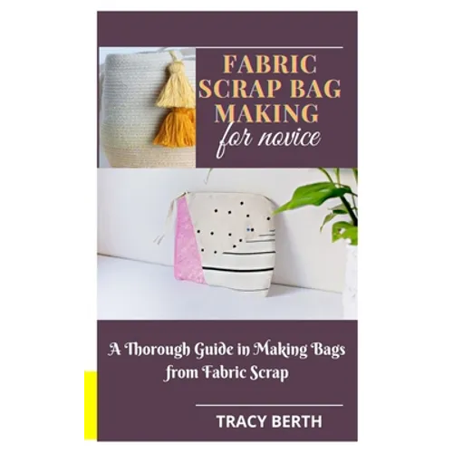 Fabric Scrap Bag Making for Novice: A Thorough Guide in Making Bags from Fabric Scrap - Paperback