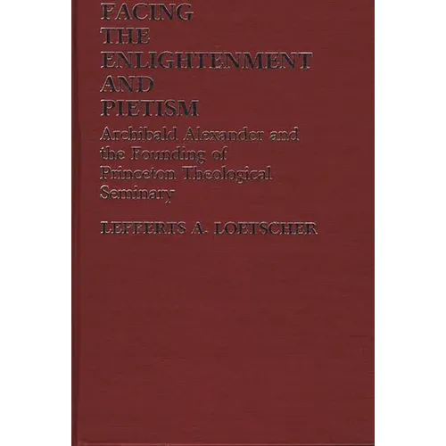 Facing the Enlightenment and Pietism: Archibald Alexander and the Founding of Princeton Theological Seminary - Hardcover