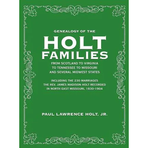 Genealogy of the Holt Families From Scotland to Virginia to Tennessee to Missouri and several Midwest States: Including the 230 Marriages The Rev. Jam - Hardcover