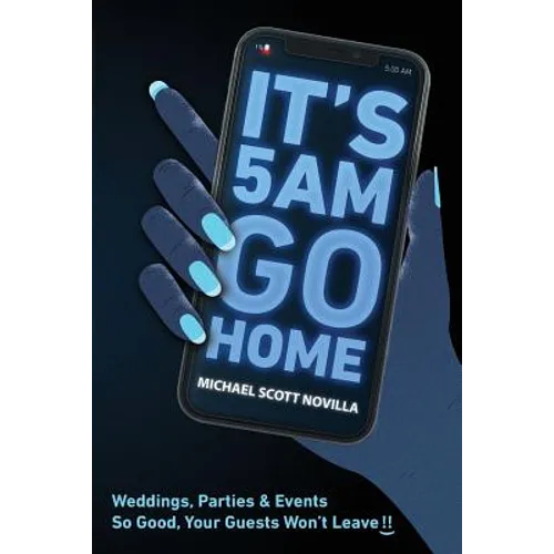 It's 5 AM Go Home: Weddings, Parties and Events SO GOOD Your Guests Won't Leave!! - Paperback