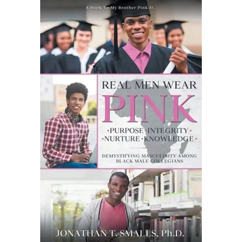 Real Men Wear Pink: Purpose-Integrity-Nurture-Knowledge: Demystifying Masculinity Among Black Male Collegians - Paperback