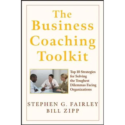 The Business Coaching Toolkit: Top 10 Strategies for Solving the Toughest Dilemmas Facing Organizations - Hardcover