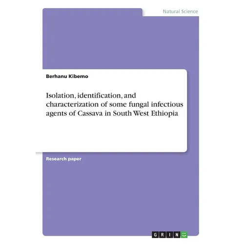 Isolation, identification, and characterization of some fungal infectious agents of Cassava in South West Ethiopia - Paperback