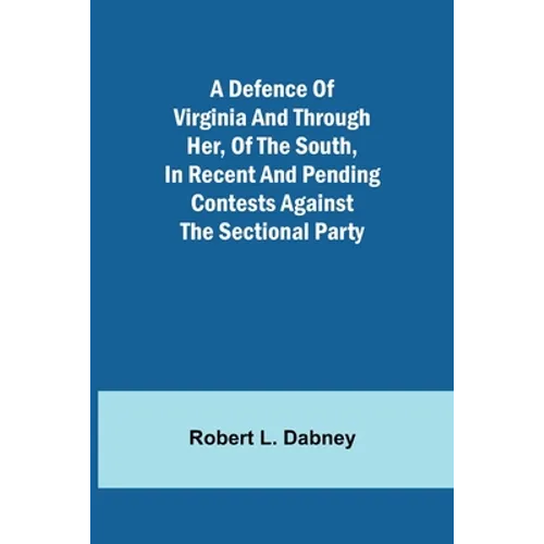 A Defence Of Virginia And Through Her, Of The South, In Recent And Pending Contests Against The Sectional Party - Paperback