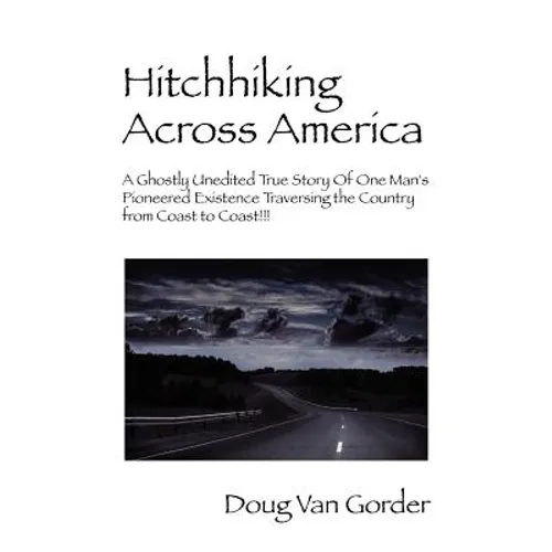 Hitchhiking Across America: A Ghostly Unedited True Story of One Man's Pioneered Existence Traversing the Country from Coast to Coast !!! - Paperback