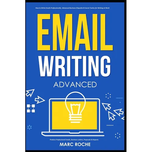 Email Writing: Advanced (c). How to Write Emails Professionally. Advanced Business Etiquette & Secret Tactics for Writing at Work. Produce Professiona - Paperback