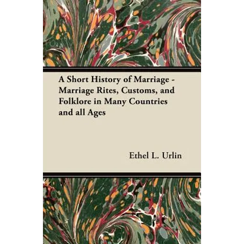 A Short History of Marriage - Marriage Rites, Customs, and Folklore in Many Countries and all Ages - Paperback