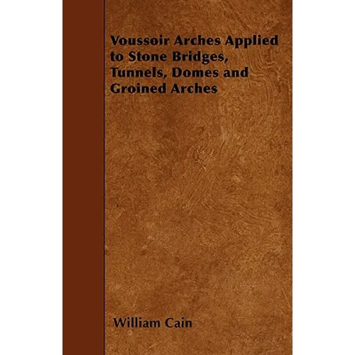 Voussoir Arches Applied to Stone Bridges, Tunnels, Domes and Groined Arches - Paperback