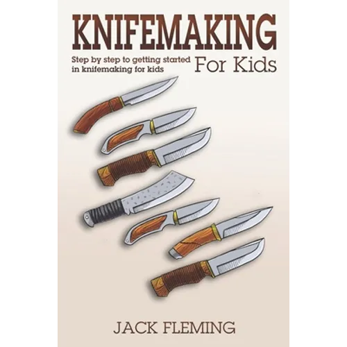Knife Making for Kids: Step by Step to Getting Started in Knife Making for Kids - Paperback