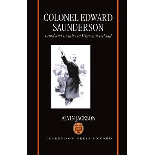 Colonel Edward Saunderson: Land and Loyalty in Victorian Ireland - Hardcover