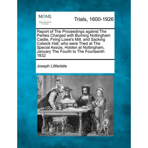 Report of the Proceedings Against the Parties Charged with Burning Nottingham Castle, Firing Lowe's Mill, and Sacking Colwick Hall, Who Were Tried at - Paperback
