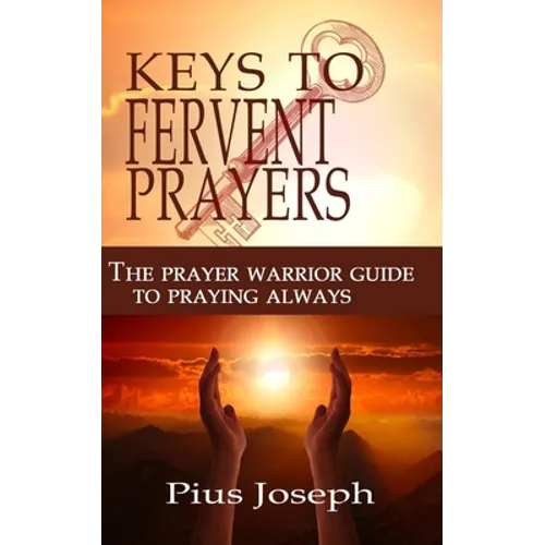 The Keys to Fervent Prayer: The Prayer Warrior Guide to Praying Always - Paperback