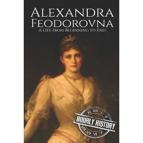Alexandra Feodorovna: A Life From Beginning to End - Paperback