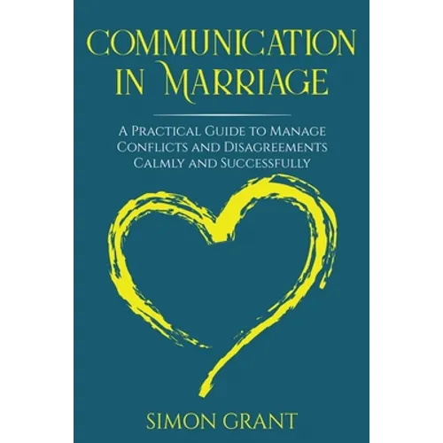 Communication in Marriage: A Practical Guide to Manage Conflicts and Disagreements Calmly and Successfully - Paperback