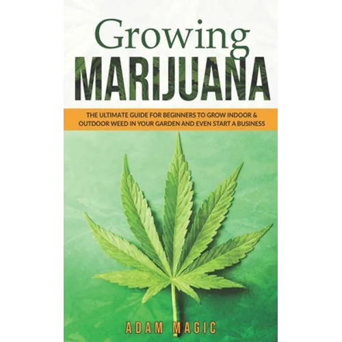 Growing Marijuana: The ultimate guide for beginners to grow indoor & outdoor weed in your garden and even start a business - Paperback