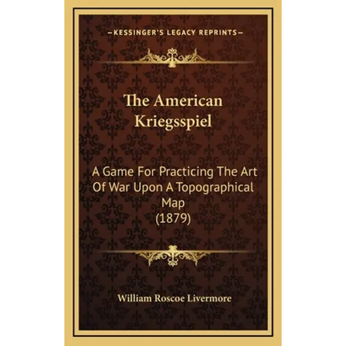 The American Kriegsspiel: A Game For Practicing The Art Of War Upon A Topographical Map (1879) - Hardcover