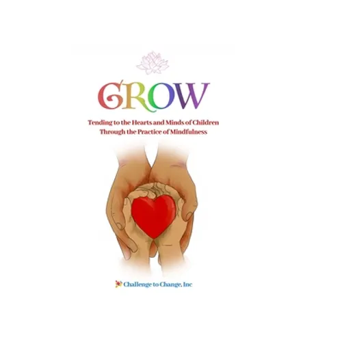 Grow: Tending to the Hearts and Minds of Children Through the Practice of Mindfulness - Hardcover