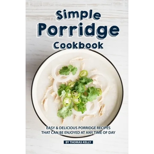 Simple Porridge Cookbook: Easy Delicious Porridge Recipes that Can Be Enjoyed at Any Time of Day - Paperback