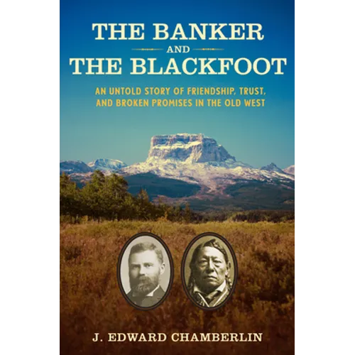 The Banker and the Blackfoot: An Untold Story of Friendship, Trust, and Broken Promises in the Old West - Hardcover