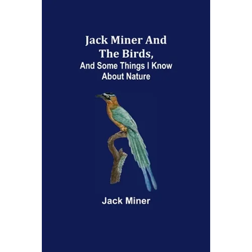 Jack Miner and the Birds, and Some Things I Know about Nature - Paperback