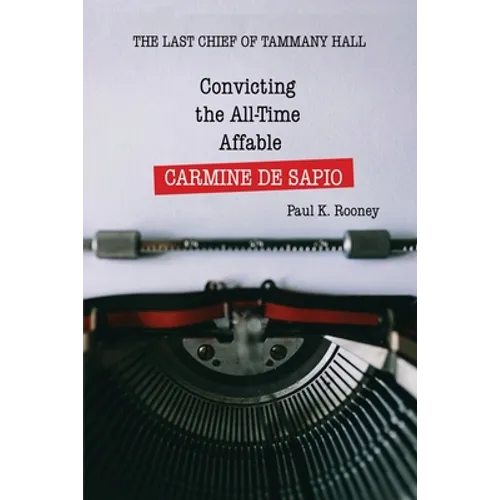 Convicting the All-Time Affable CARMINE DE SAPIO: The Last Chief of Tammany Hall - Paperback