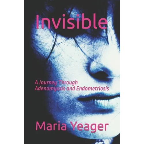 Invisible: A Journey Through Adenomyosis and Endometriosis - Paperback