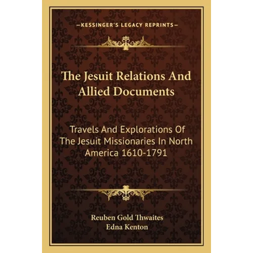 The Jesuit Relations and Allied Documents: Travels and Explorations of the Jesuit Missionaries in North America 1610-1791 - Paperback