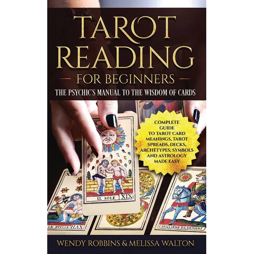 Tarot Reading for Beginners: The Psychic's Manual To The Wisdom of Cards: Complete Guide to Tarot Card Meanings, Tarot Spreads, Decks, Archetypes, - Paperback