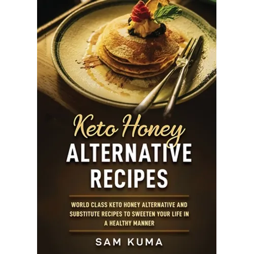 Keto Honey Alternative Recipes: World Class Keto Honey Alternative and Substitute Recipes To Sweeten Your Life in a Healthy Manner - Paperback