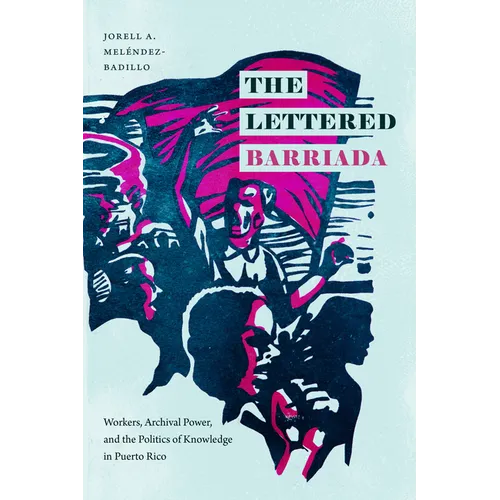 The Lettered Barriada: Workers, Archival Power, and the Politics of Knowledge in Puerto Rico - Paperback