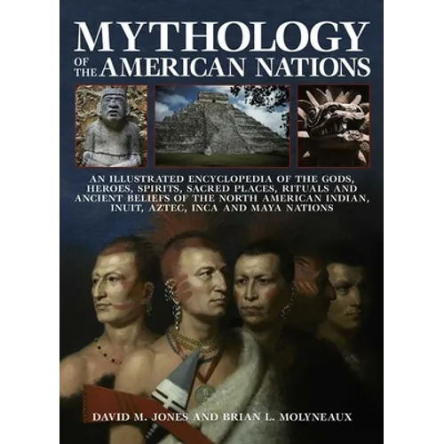 Mythology of the American Nations: An Illustrated Encyclopedia of the Gods, Heroes, Spirits and Sacred Places, Rituals and Ancient Beliefs of the Nort - Paperback