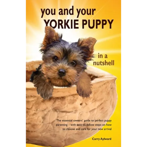 You and Your Yorkie Puppy in a Nutshell: The essential owners' guide to perfect puppy parenting - with easy-to-follow steps on how to choose and care - Paperback