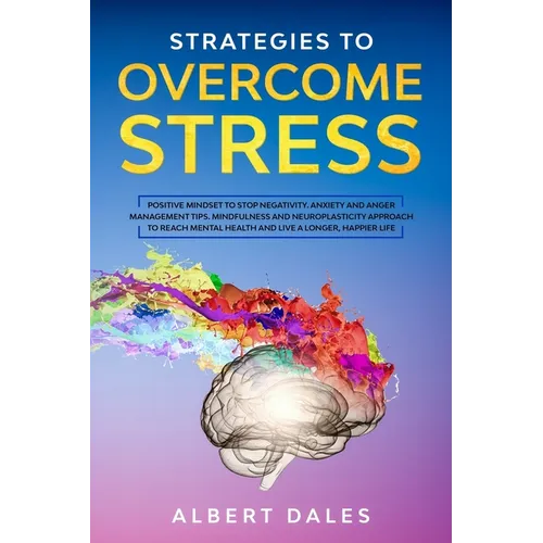 Strategies to Overcome Stress: Positive Mindset to Stop Negativity. Anxiety and Anger Management Tips. Mindfulness and Neuroplasticity Approach to Re - Paperback