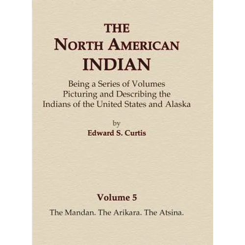 The North American Indian Volume 5 - The Mandan, The Arikara, The Atsina - Hardcover