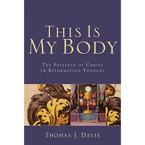 This Is My Body: The Presence of Christ in Reformation Thought - Paperback