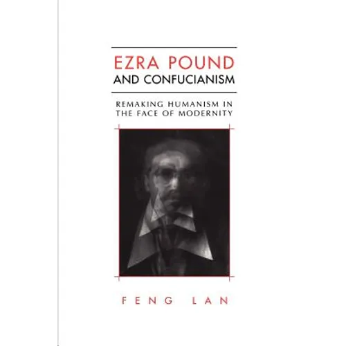 Ezra Pound and Confucianism: Remaking Humanism in the Face of Modernity - Paperback