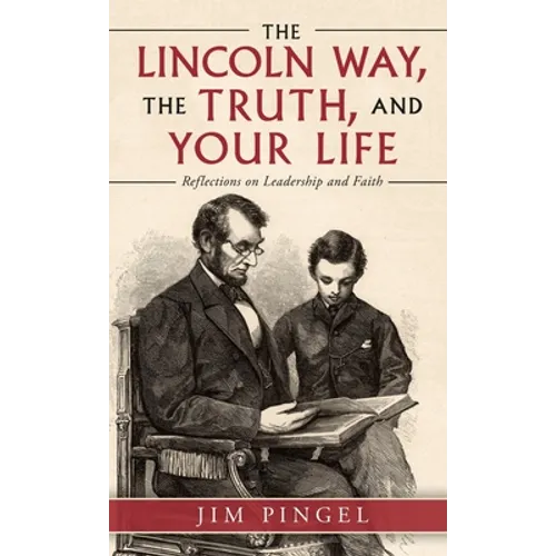 The Lincoln Way, the Truth, and Your Life: Reflections on Leadership and Faith - Hardcover