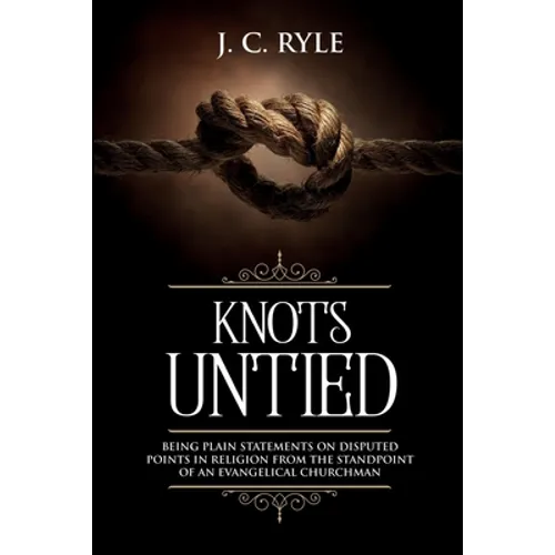 Knots Untied: Being Plain Statements on Disputed Points in Religion from the Standpoint of an Evangelical Churchman (Annotated) - Paperback
