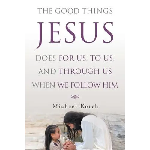 The Good Things Jesus Does For Us, To Us, And Through Us When We Follow Him - Paperback