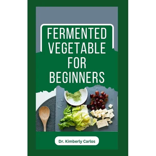 Fermented Vegetable for Beginners: Learn How to Make These Delicious and Tasty Recipes - Paperback