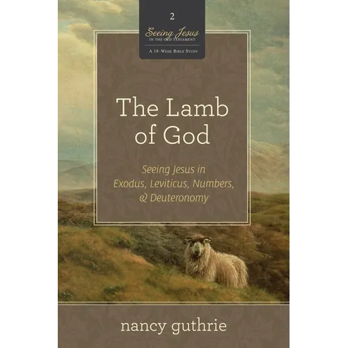 The Lamb of God: Seeing Jesus in Exodus, Leviticus, Numbers, and Deuteronomy (a 10-Week Bible Study) Volume 2 - Paperback